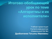 Презентация по информатике Итогово-обобщающий урок: Алгоритмы и их исполнители