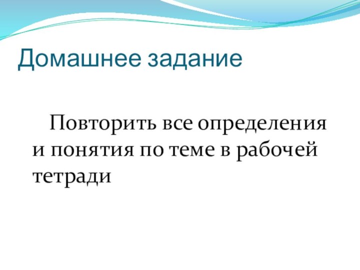 Домашнее задание    Повторить все определения и понятия по теме в рабочей тетради