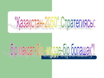 Қазақстан - 2050 стратегиясы: бір мақсат - бір мүдде - бір болашақ!