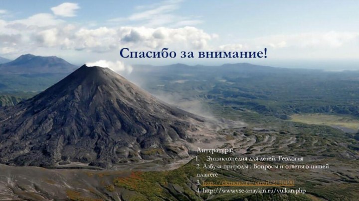 Спасибо за внимание!Литература:Энциклопедия для детей. Геология2. Азбука природы . Вопросы и ответы