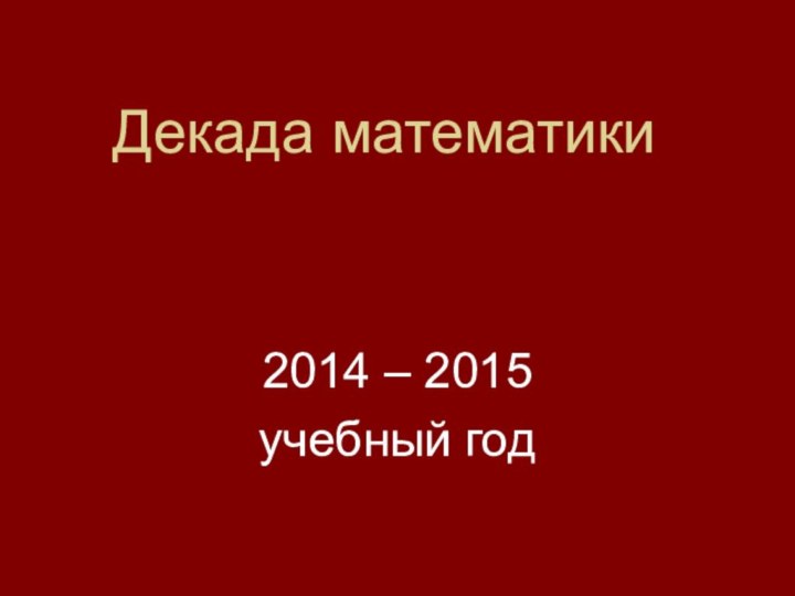 Декада математики2014 – 2015учебный год