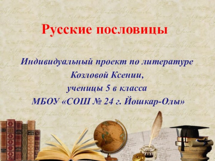 Русские пословицыИндивидуальный проект по литературеКозловой Ксении, ученицы 5 в класса МБОУ «СОШ № 24 г. Йошкар-Олы»