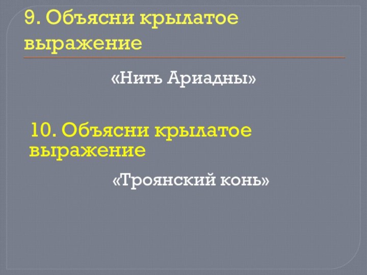 9. Объясни крылатое выражение«Нить Ариадны»10. Объясни крылатое выражение«Троянский конь»