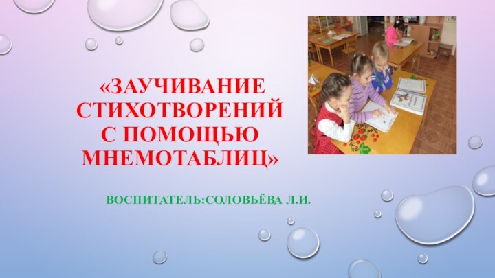 «заучивание стихотворений  с помощью мнемотаблиц» Воспитатель:Соловьёва Л.И.