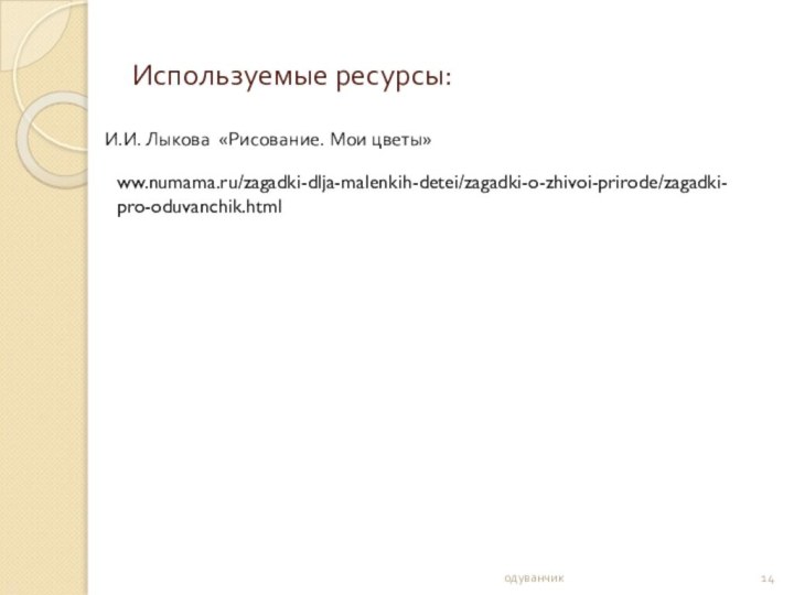 Используемые ресурсы:одуванчикИ.И. Лыкова «Рисование. Мои цветы»ww.numama.ru/zagadki-dlja-malenkih-detei/zagadki-o-zhivoi-prirode/zagadki-pro-oduvanchik.html