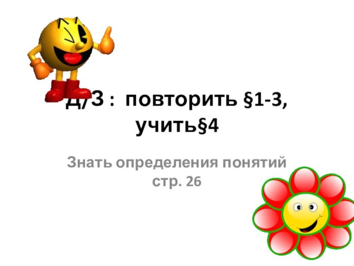 Д/З : повторить §1-3, учить§4Знать определения понятий стр. 26