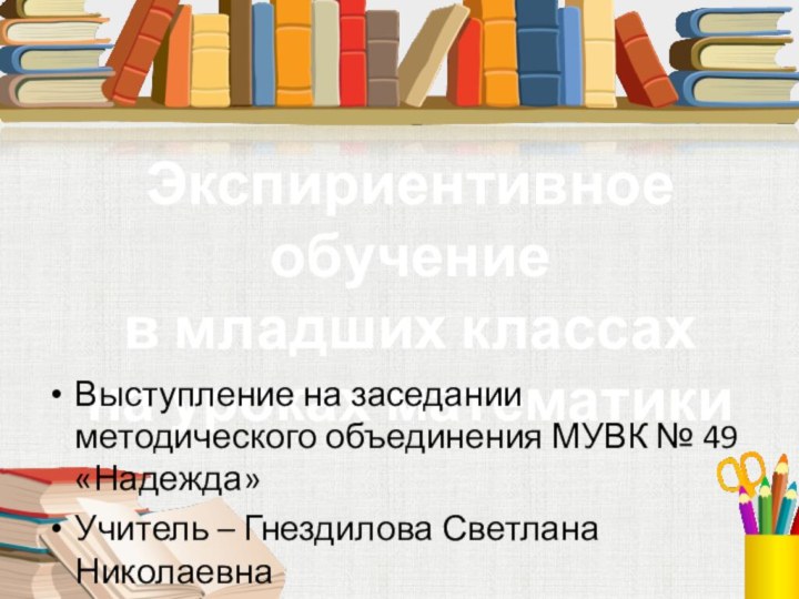 Экспириентивное обучениев младших классахна уроках математикиВыступление на заседании методического объединения МУВК №