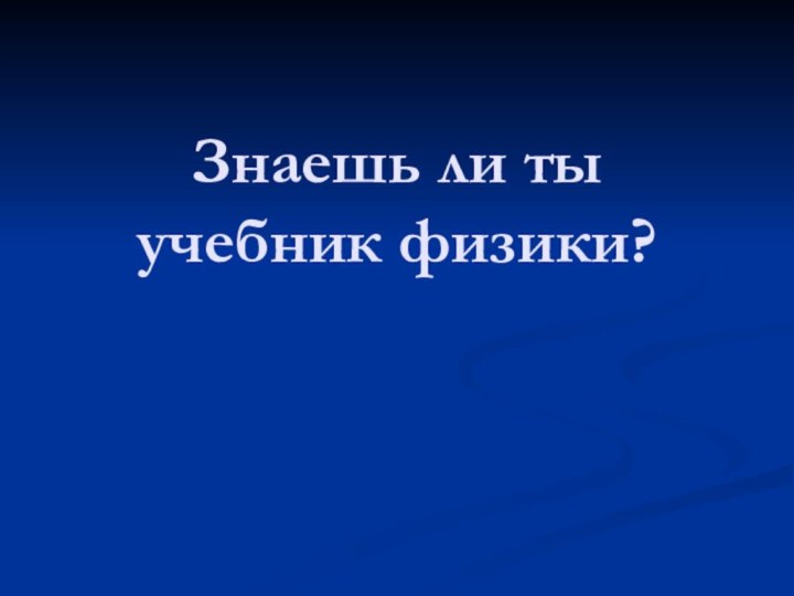 Знаешь ли ты учебник физики?