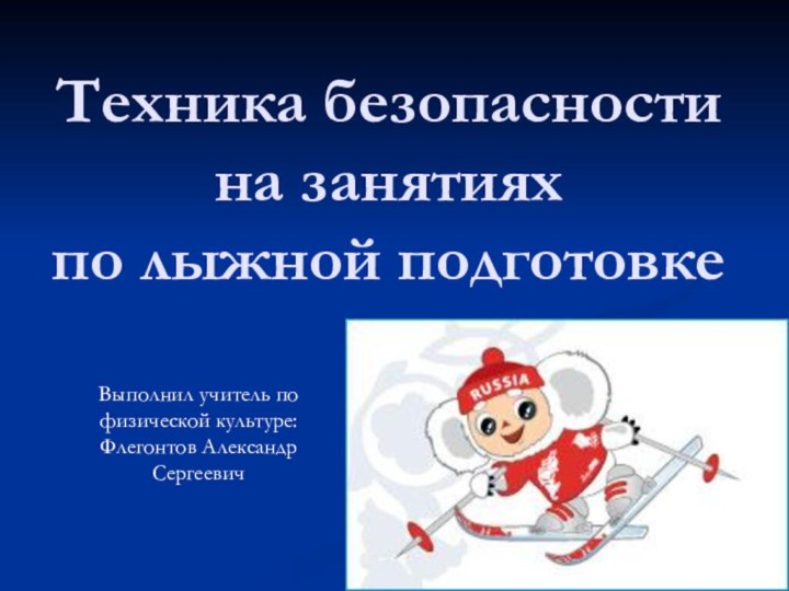 Техника безопасности на занятиях по лыжной подготовкеВыполнил учитель по физической культуре: Флегонтов Александр Сергеевич