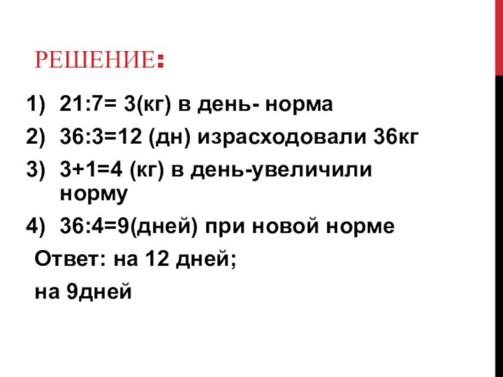 Решение:21:7= 3(кг) в день- норма36:3=12 (дн) израсходовали 36кг3+1=4 (кг) в день-увеличили норму36:4=9(дней)