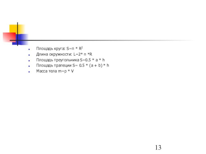 Площадь круга: S=π * R2Длина окружности: L=2* π *RПлощадь треугольника S=0.5 *