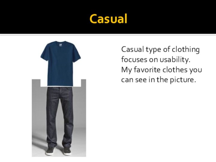 CasualCasual type of clothing focuses on usability.My favorite clothes you can see in the picture.