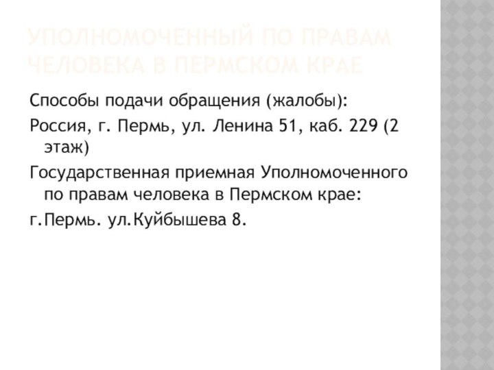 УПОЛНОМОЧЕННЫЙ ПО ПРАВАМ ЧЕЛОВЕКА В ПЕРМСКОМ КРАЕСпособы подачи обращения (жалобы):Россия, г. Пермь,