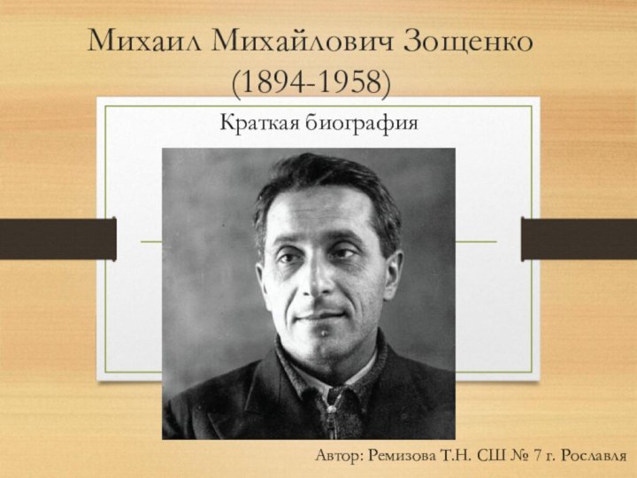 Михаил Михайлович Зощенко  (1894-1958)Краткая биографияАвтор: Ремизова Т.Н. СШ № 7 г. Рославля