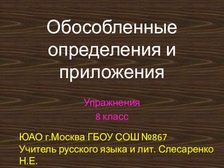 Обособленные определения и приложенияУпражнения8 классЮАО г.Москва ГБОУ СОШ №867Учитель русского языка и лит. Слесаренко Н.Е.