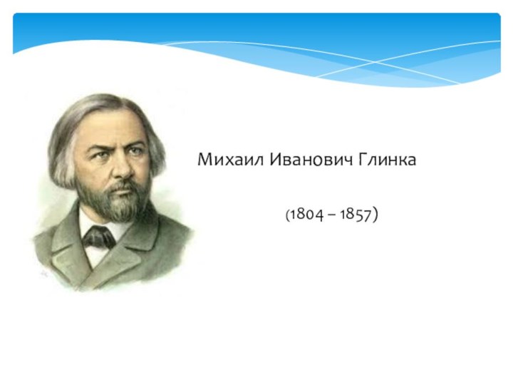 (1804 – 1857)Михаил Иванович Глинка