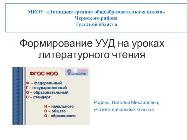 Формирование УУД на уроках литературного чтенияРодина Наталья Михайловна, учитель начальных классовМКОУ