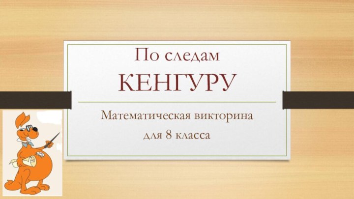 По следам КЕНГУРУМатематическая викторинадля 8 класса