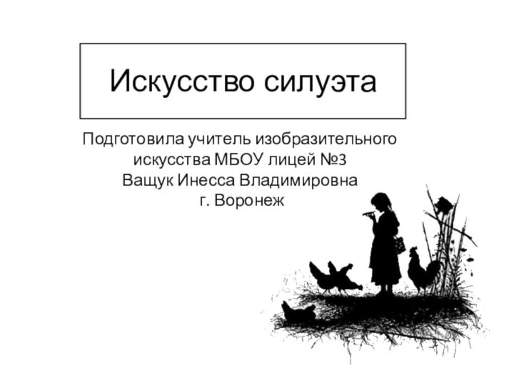 Искусство силуэтаПодготовила учитель изобразительного искусства МБОУ лицей №3 Ващук Инесса Владимировна г. Воронеж