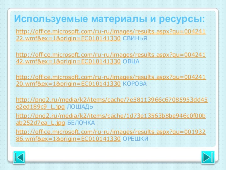 Используемые материалы и ресурсы:http://office.microsoft.com/ru-ru/images/results.aspx?qu=00424142.wmf&ex=1&origin=EC010141330 ОВЦАhttp://office.microsoft.com/ru-ru/images/results.aspx?qu=00424122.wmf&ex=1&origin=EC010141330 СВИНЬЯhttp://office.microsoft.com/ru-ru/images/results.aspx?qu=00424120.wmf&ex=1&origin=EC010141330 КОРОВАhttp://png2.ru/media/k2/items/cache/7e58113966c67085953dd45e2ed189c9_L.jpg ЛОШАДЬhttp://png2.ru/media/k2/items/cache/1d73e13563b8be946c0f00bab252d7ea_L.jpg БЕЛОЧКАhttp://office.microsoft.com/ru-ru/images/results.aspx?qu=00193286.wmf&ex=1&origin=EC010141330 ОРЕШКИ