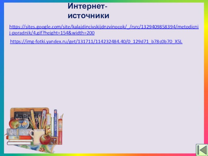 Интернет-источникиhttps://sites.google.com/site/kalajdincivskijdnzvinocok/_/rsrc/1329409858394/metodicnij-poradnik/4.gif?height=154&width=200 https://img-fotki.yandex.ru/get/131711/114232484.40/0_129d71_b78c0b70_X5L