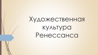 Презентация по МХК на тему Художественная культура Ренессанса (10 класс)