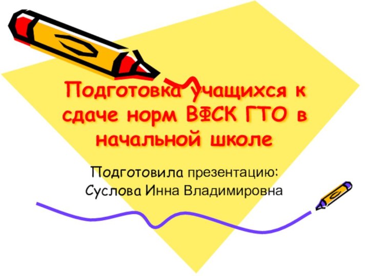 Подготовка учащихся к сдаче норм ВФСК ГТО в начальной школеПодготовила презентацию:Суслова Инна Владимировна