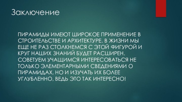 ЗаключениеПИРАМИДЫ ИМЕЮТ ШИРОКОЕ ПРИМЕНЕНИЕ В СТРОИТЕЛЬСТВЕ И АРХИТЕКТУРЕ. В ЖИЗНИ МЫ ЕЩЕ