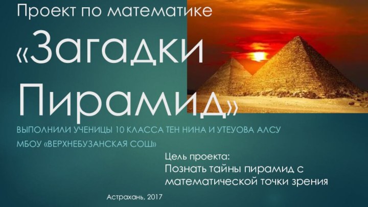 Проект по математике  «Загадки Пирамид» Выполнили ученицы 10 класса тен нина