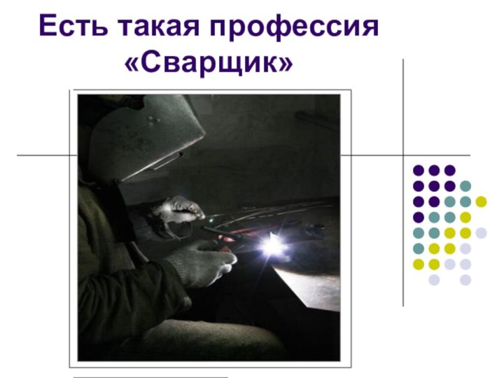 Есть такая профессия «Сварщик»