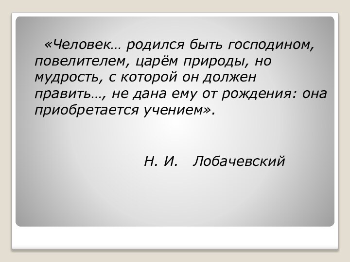 «Человек… родился быть господином, повелителем, царём природы, но мудрость, с