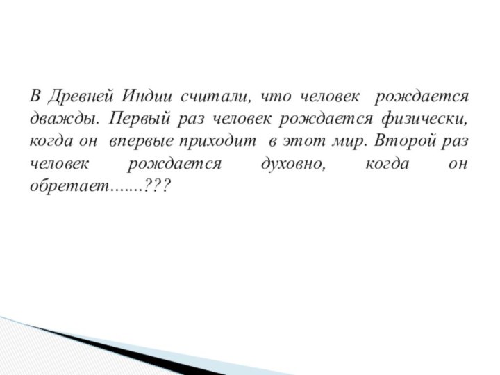 В Древней Индии считали, что человек рождается дважды. Первый раз человек рождается