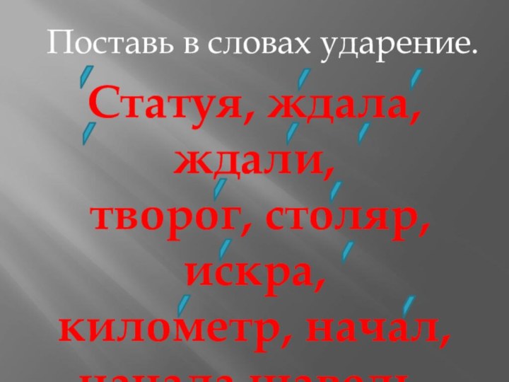 Поставь в словах ударение.Статуя, ждала, ждали, творог, столяр, искра, километр, начал, начала,щавель, позвоним, позвонишь.