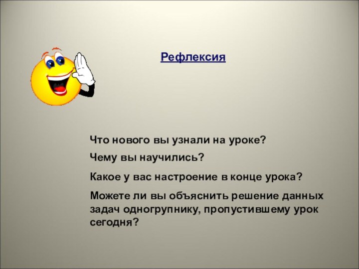 Что нового вы узнали на уроке?РефлексияМожете ли вы объяснить решение данных задач