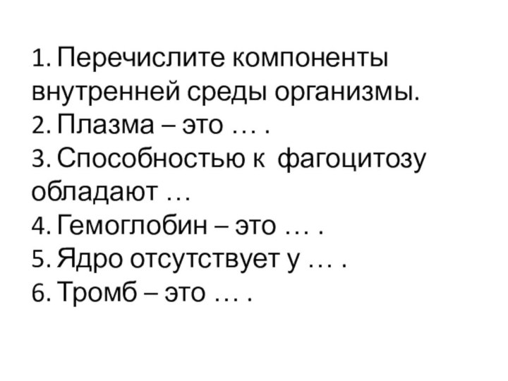 1.	Перечислите компоненты внутренней среды организмы. 2.	Плазма – это … .  3.	Способностью