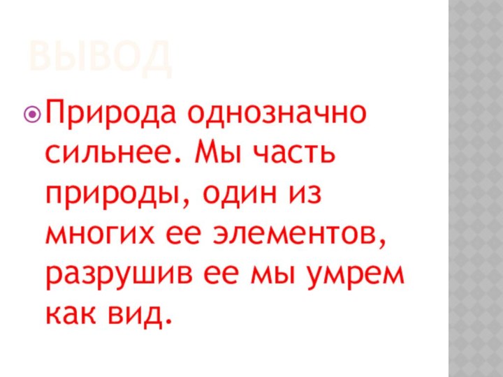 Вывод Природа однозначно сильнее. Мы часть природы, один из многих ее элементов,