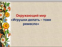 Презентация по окружающему миру Игрушки делать-тоже ремесло 3 класс