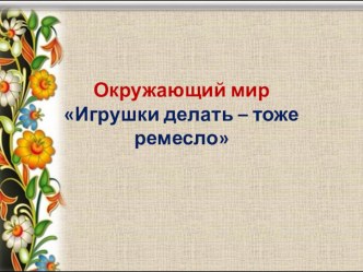 Презентация по окружающему миру Игрушки делать-тоже ремесло 3 класс