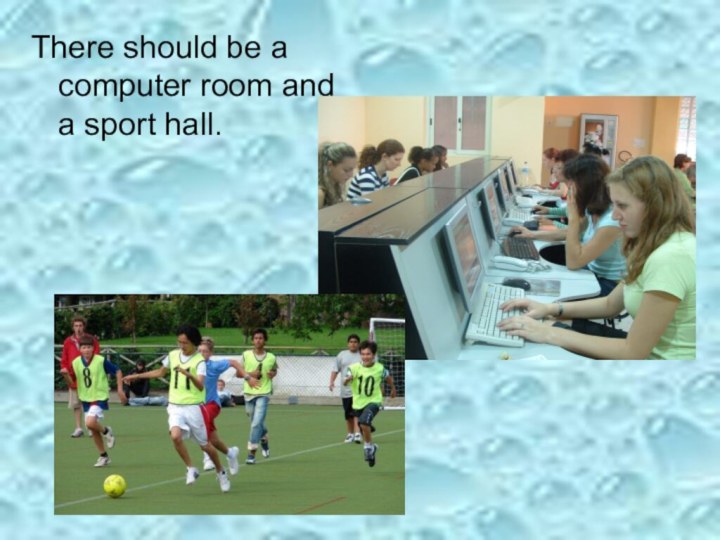 There should be a computer room and a sport hall.