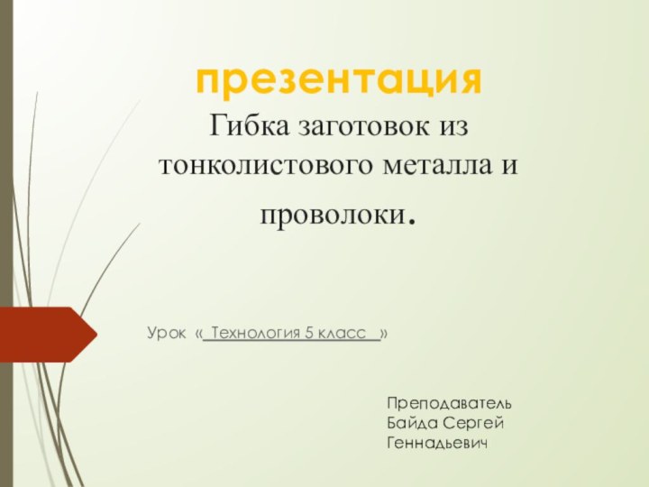 презентация  Гибка заготовок из тонколистового металла и проволоки.Урок « Технология 5