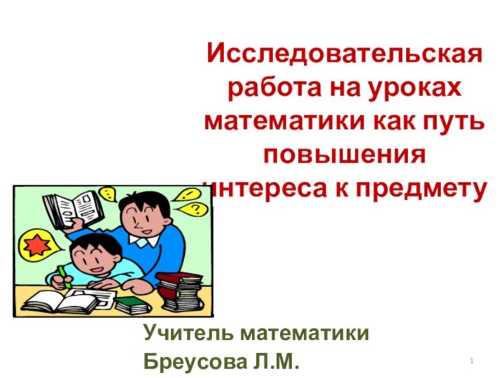 Исследовательская работа на уроках математики как путь повышения интереса к предметуУчитель математики Бреусова Л.М.