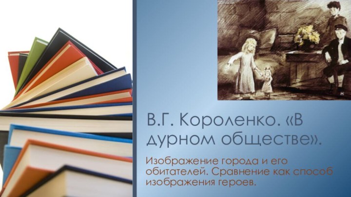 В.Г. Короленко. «В дурном обществе».Изображение города и его обитателей. Сравнение как способ изображения героев.