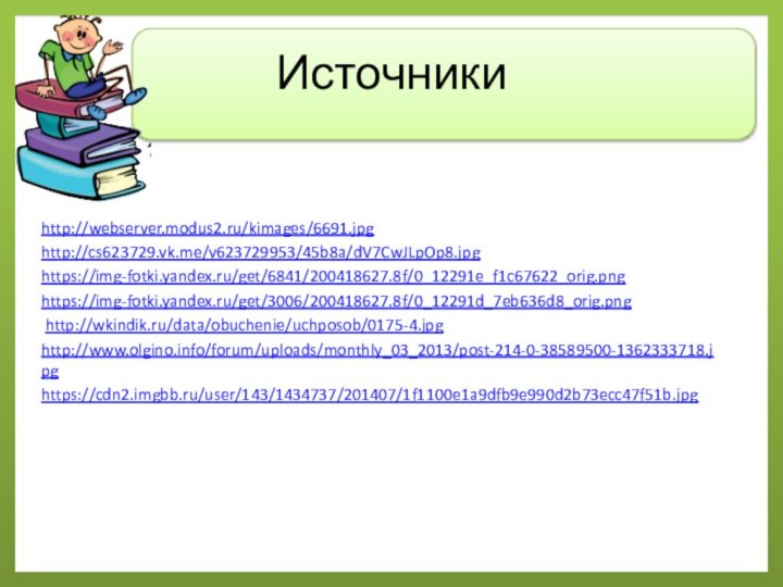 Источникиhttp://webserver.modus2.ru/kimages/6691.jpg http://cs623729.vk.me/v623729953/45b8a/dV7CwJLpOp8.jpghttps://img-fotki.yandex.ru/get/6841/200418627.8f/0_12291e_f1c67622_orig.pnghttps://img-fotki.yandex.ru/get/3006/200418627.8f/0_12291d_7eb636d8_orig.png http://wkindik.ru/data/obuchenie/uchposob/0175-4.jpghttp://www.olgino.info/forum/uploads/monthly_03_2013/post-214-0-38589500-1362333718.jpghttps://cdn2.imgbb.ru/user/143/1434737/201407/1f1100e1a9dfb9e990d2b73ecc47f51b.jpg