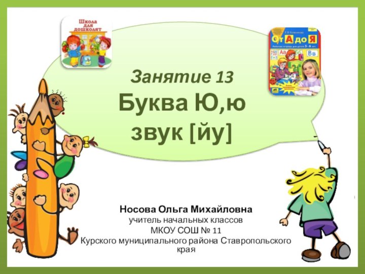 Занятие 13 Буква Ю,ю   звук [йу]Носова Ольга Михайловнаучитель начальных классовМКОУ