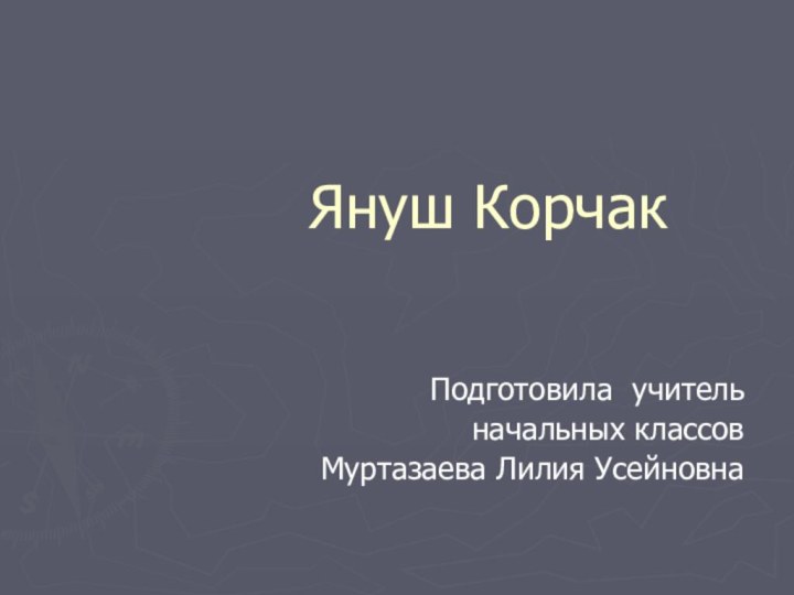 Януш Корчак Подготовила учитель начальных классовМуртазаева Лилия Усейновна