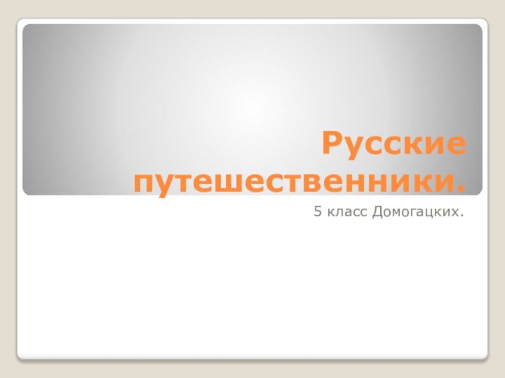 Русские путешественники.5 класс Домогацких.