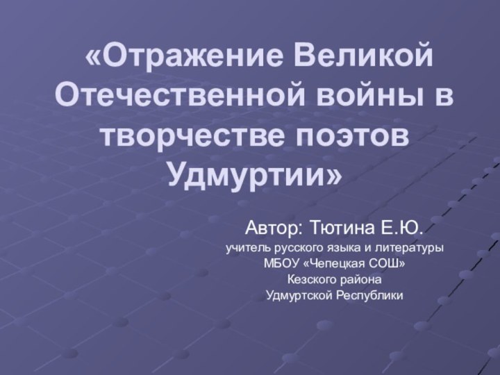 «Отражение Великой Отечественной войны в творчестве поэтов Удмуртии» Автор: Тютина Е.Ю.учитель