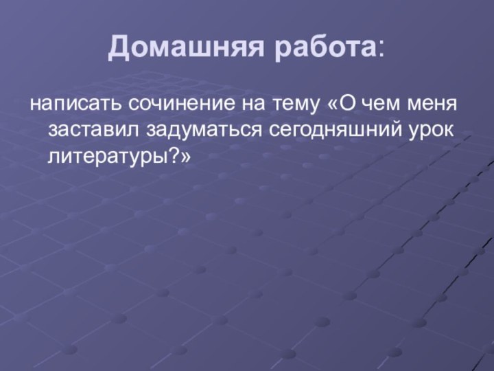 Домашняя работа:написать сочинение на тему «О чем меня заставил задуматься сегодняшний урок литературы?»