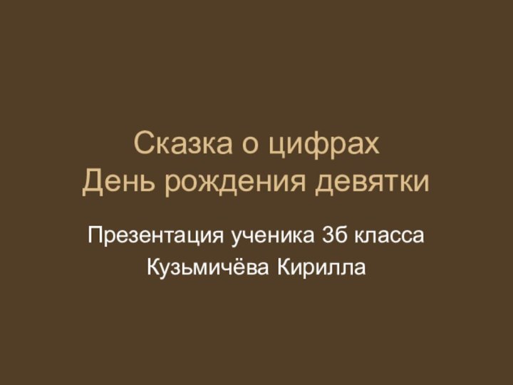 Сказка о цифрах День рождения девяткиПрезентация ученика 3б классаКузьмичёва Кирилла