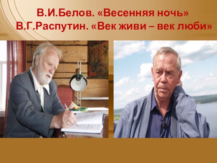 В.И.Белов. «Весенняя ночь» В.Г.Распутин. «Век живи – век люби»